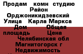 Продам 1 комн. студию › Район ­ Орджоникидзевский › Улица ­ Карла Маркса › Дом ­ 231 › Общая площадь ­ 26 › Цена ­ 700 000 - Челябинская обл., Магнитогорск г. Недвижимость » Квартиры продажа   